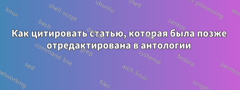 Как цитировать статью, которая была позже отредактирована в антологии