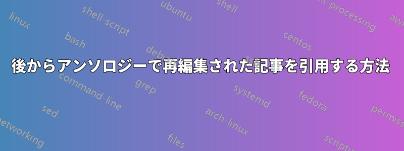 後からアンソロジーで再編集された記事を引用する方法