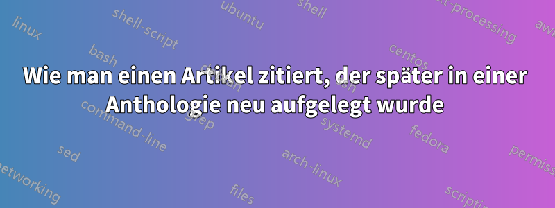 Wie man einen Artikel zitiert, der später in einer Anthologie neu aufgelegt wurde