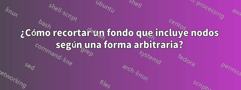 ¿Cómo recortar un fondo que incluye nodos según una forma arbitraria?