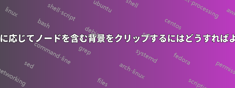 任意の形状に応じてノードを含む背景をクリップするにはどうすればよいですか?