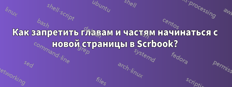 Как запретить главам и частям начинаться с новой страницы в Scrbook?