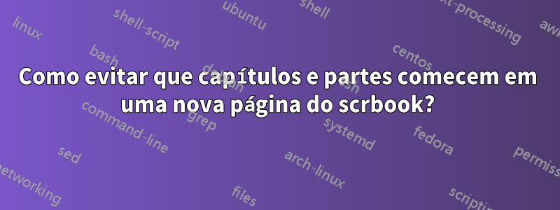 Como evitar que capítulos e partes comecem em uma nova página do scrbook?