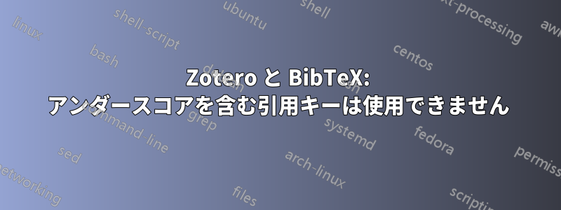 Zotero と BibTeX: アンダースコアを含む引用キーは使用できません