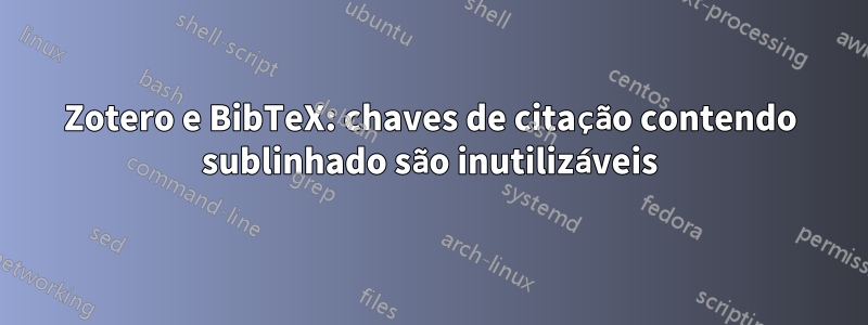 Zotero e BibTeX: chaves de citação contendo sublinhado são inutilizáveis