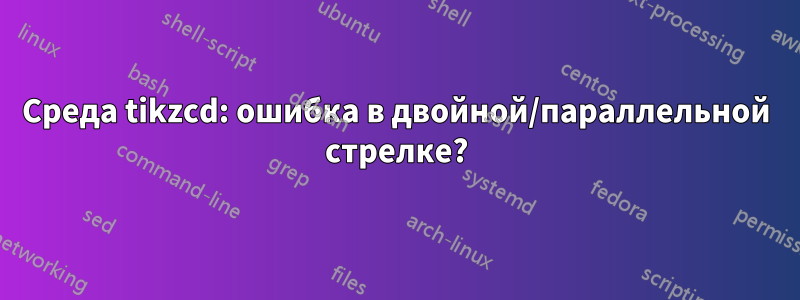 Среда tikzcd: ошибка в двойной/параллельной стрелке?