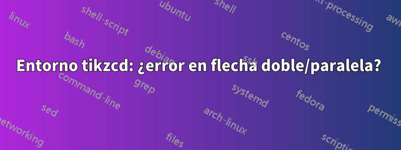 Entorno tikzcd: ¿error en flecha doble/paralela?