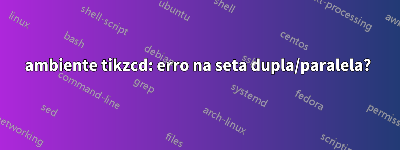 ambiente tikzcd: erro na seta dupla/paralela?