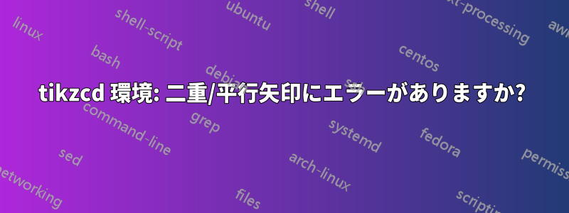 tikzcd 環境: 二重/平行矢印にエラーがありますか?