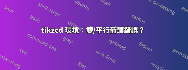 tikzcd 環境：雙/平行箭頭錯誤？