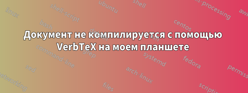 Документ не компилируется с помощью VerbTeX на моем планшете