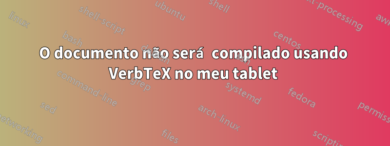 O documento não será compilado usando VerbTeX no meu tablet