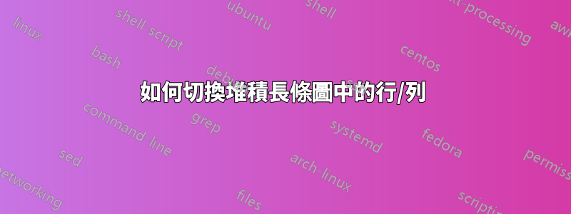 如何切換堆積長條圖中的行/列