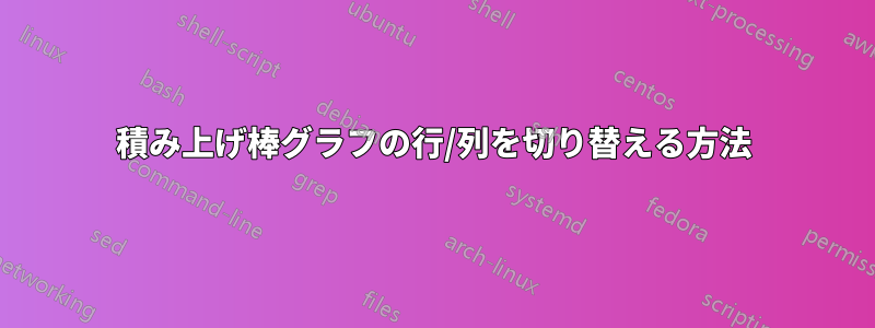 積み上げ棒グラフの行/列を切り替える方法