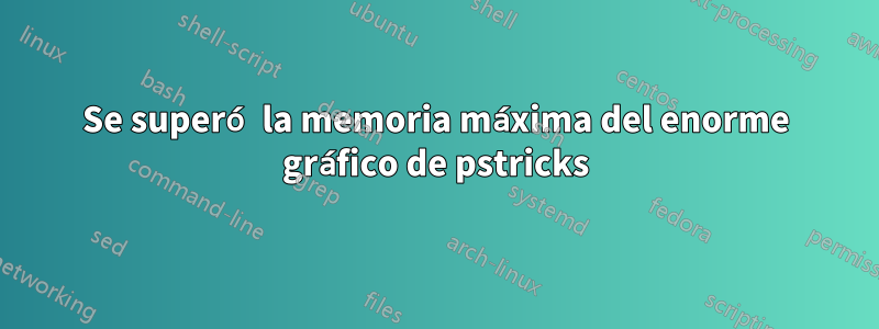 Se superó la memoria máxima del enorme gráfico de pstricks