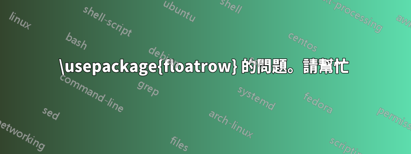 \usepackage{floatrow} 的問題。請幫忙