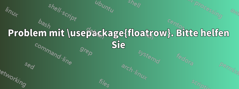 Problem mit \usepackage{floatrow}. Bitte helfen Sie