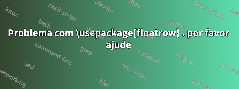 Problema com \usepackage{floatrow} . por favor ajude