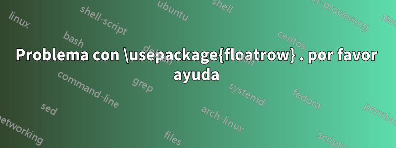 Problema con \usepackage{floatrow} . por favor ayuda