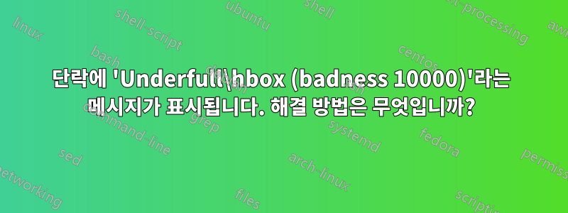 단락에 'Underfull\hbox (badness 10000)'라는 메시지가 표시됩니다. 해결 방법은 무엇입니까?