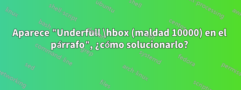 Aparece "Underfull \hbox (maldad 10000) en el párrafo", ¿cómo solucionarlo?