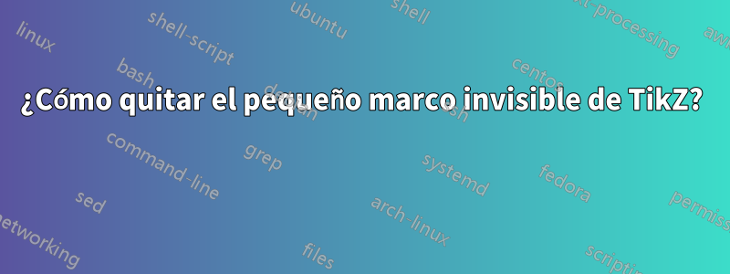 ¿Cómo quitar el pequeño marco invisible de TikZ? 