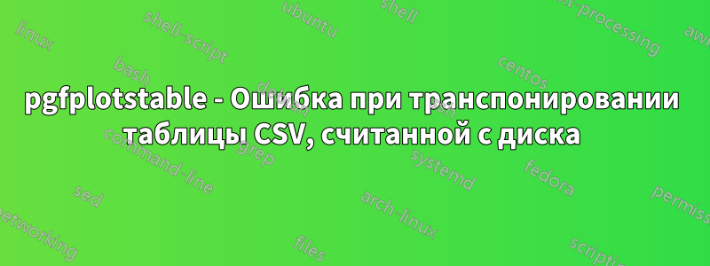 pgfplotstable - Ошибка при транспонировании таблицы CSV, считанной с диска