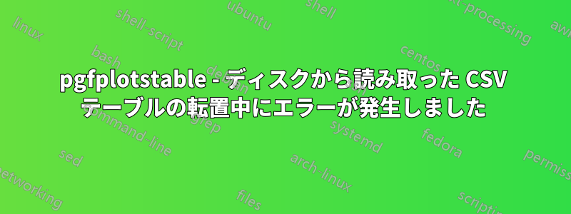 pgfplotstable - ディスクから読み取った CSV テーブルの転置中にエラーが発生しました