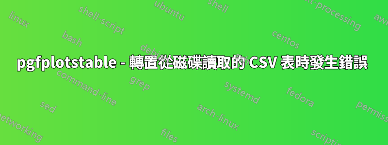 pgfplotstable - 轉置從磁碟讀取的 CSV 表時發生錯誤