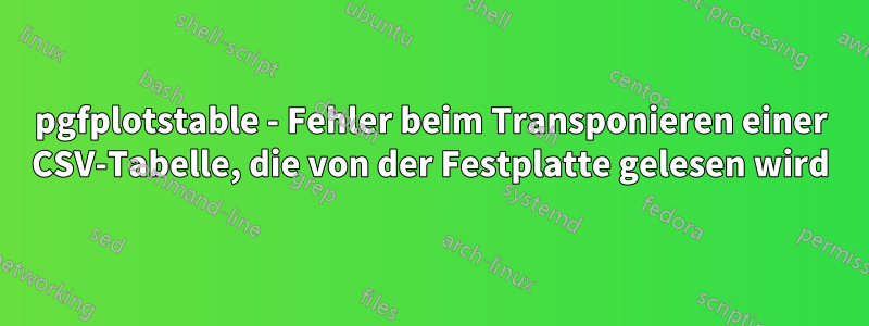 pgfplotstable - Fehler beim Transponieren einer CSV-Tabelle, die von der Festplatte gelesen wird