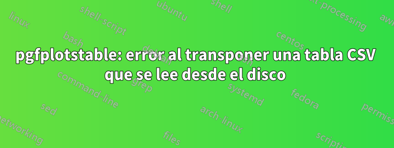 pgfplotstable: error al transponer una tabla CSV que se lee desde el disco