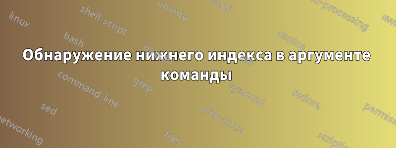 Обнаружение нижнего индекса в аргументе команды