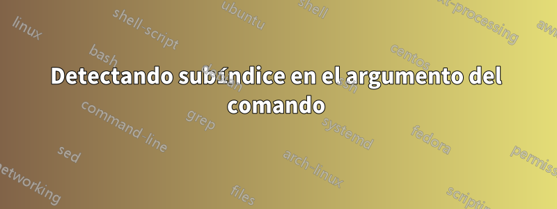 Detectando subíndice en el argumento del comando