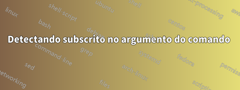 Detectando subscrito no argumento do comando