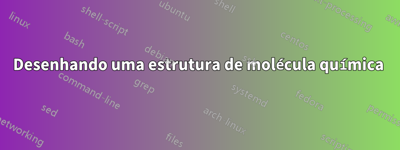 Desenhando uma estrutura de molécula química