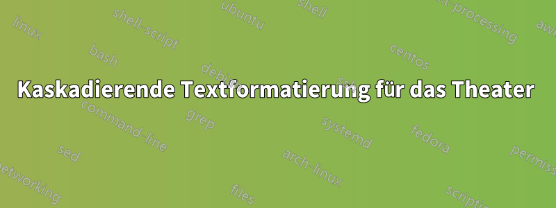 Kaskadierende Textformatierung für das Theater