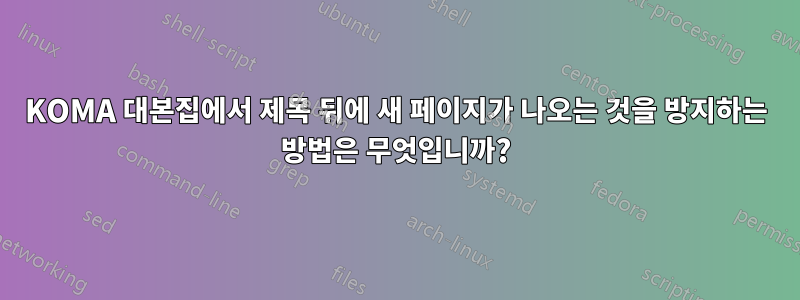 KOMA 대본집에서 제목 뒤에 새 페이지가 나오는 것을 방지하는 방법은 무엇입니까?