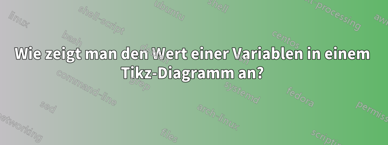 Wie zeigt man den Wert einer Variablen in einem Tikz-Diagramm an?