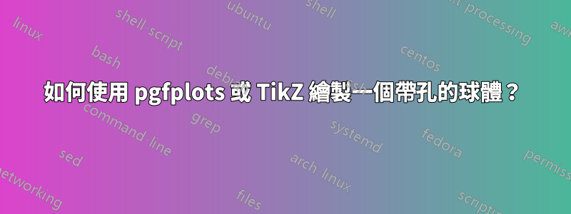 如何使用 pgfplots 或 TikZ 繪製一個帶孔的球體？