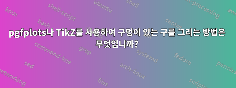 pgfplots나 TikZ를 사용하여 구멍이 있는 구를 그리는 방법은 무엇입니까?