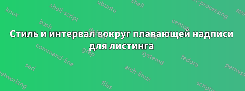 Стиль и интервал вокруг плавающей надписи для листинга