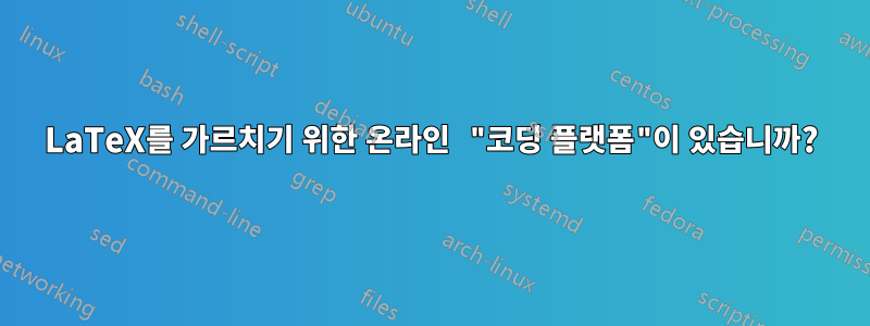 LaTeX를 가르치기 위한 온라인 "코딩 플랫폼"이 있습니까?