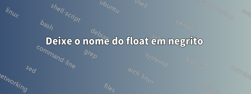 Deixe o nome do float em negrito