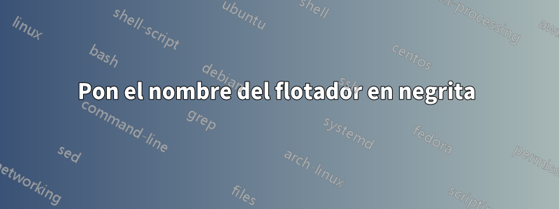 Pon el nombre del flotador en negrita