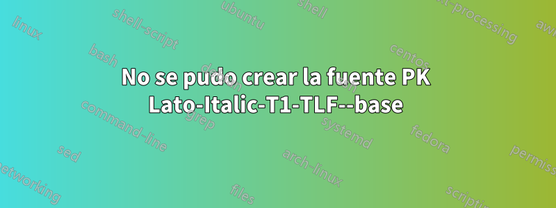 No se pudo crear la fuente PK Lato-Italic-T1-TLF--base