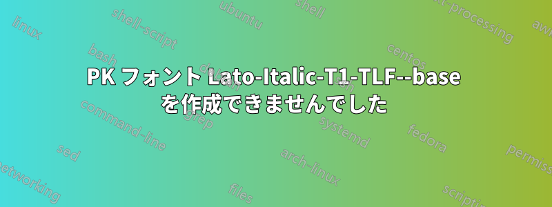 PK フォント Lato-Italic-T1-TLF--base を作成できませんでした