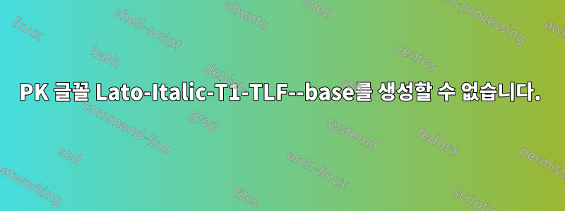 PK 글꼴 Lato-Italic-T1-TLF--base를 생성할 수 없습니다.