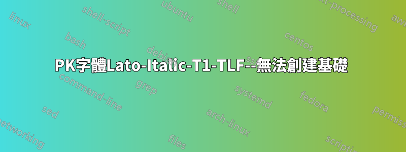 PK字體Lato-Italic-T1-TLF--無法創建基礎