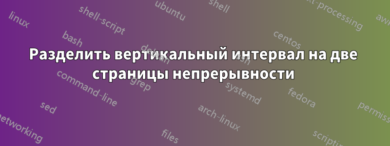 Разделить вертикальный интервал на две страницы непрерывности