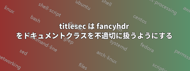 titlesec は fancyhdr をドキュメントクラスを不適切に扱うようにする